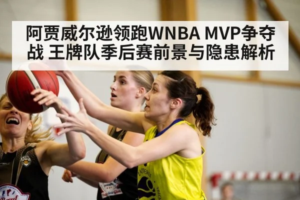 阿贾威尔逊领跑WNBA MVP争夺战 王牌队季后赛前景与隐患解析