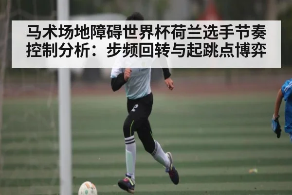 马术场地障碍世界杯荷兰选手节奏控制分析：步频回转与起跳点博弈