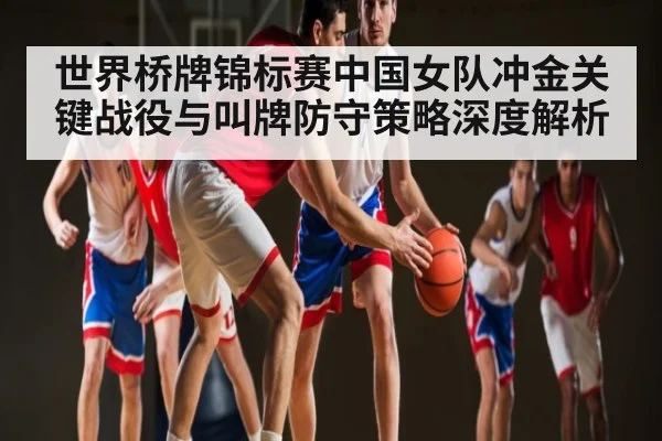 世界桥牌锦标赛中国女队冲金关键战役与叫牌防守策略深度解析