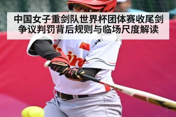 中国女子重剑队世界杯团体赛收尾剑争议判罚背后规则与临场尺度解读