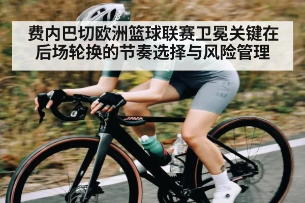 费内巴切欧洲篮球联赛卫冕关键在后场轮换的节奏选择与风险管理
